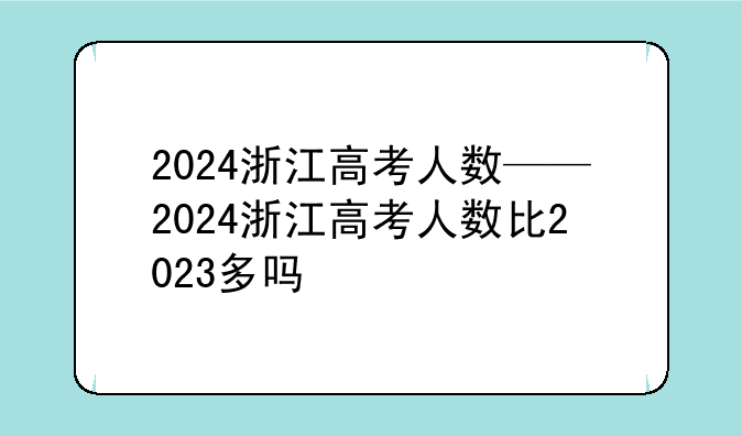 2024浙江高考人数——2024浙江高考人数比2023多吗
