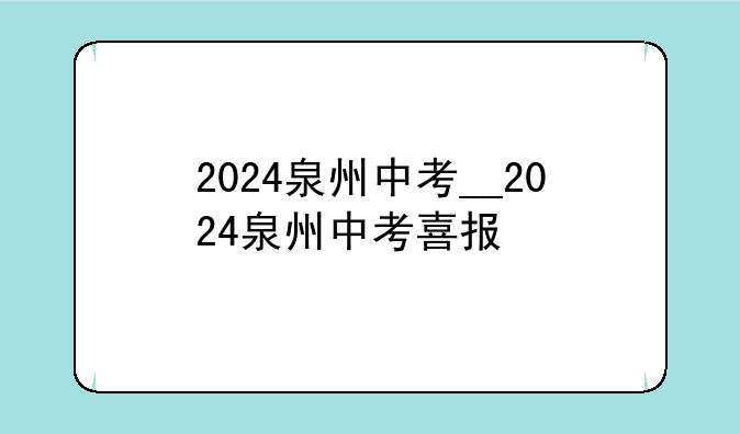 2024泉州中考__2024泉州中考喜报