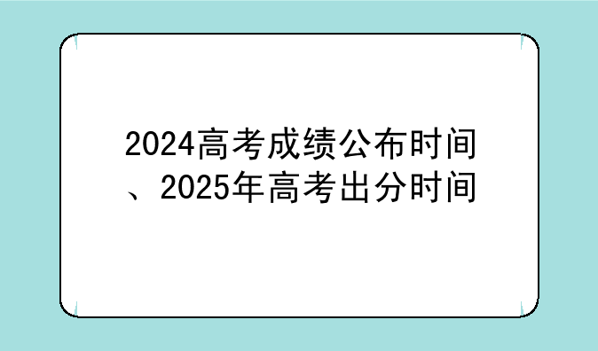 2024高考成绩公布时间、2025年高考出分时间
