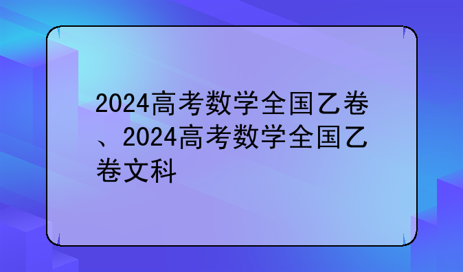 2024高考数学全国乙卷、2024高考数学全国乙卷文科