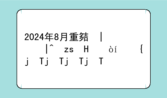 2024年8月重大新闻—2024年8月重大新闻手抄报