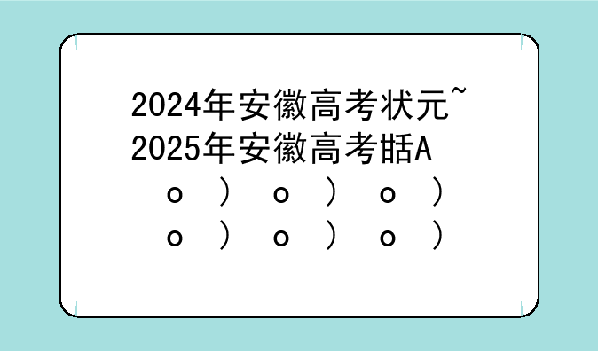 2024年安徽高考状元~2025年安徽高考生有多少人