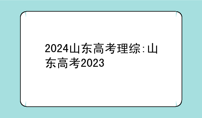 2024山东高考理综:山东高考2023