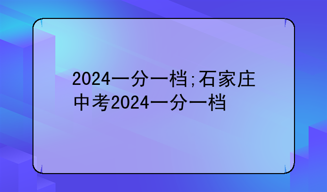 2024一分一档;石家庄中考2024一分一档