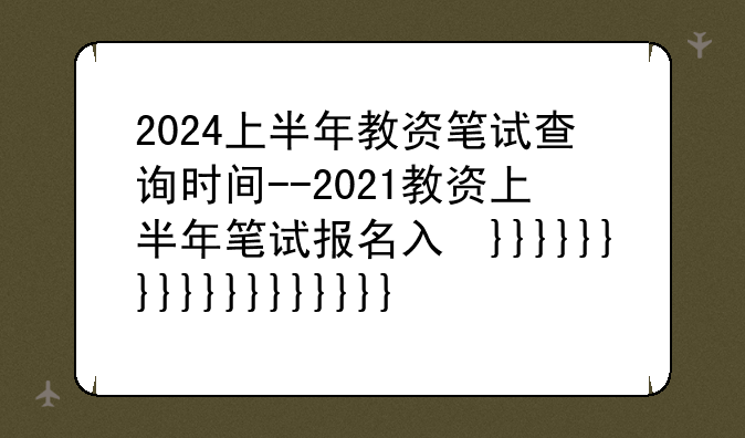 2024上半年教资笔试查询时间--2021教资上半年笔试报名入口