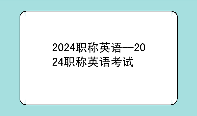 2024职称英语--2024职称英语考试