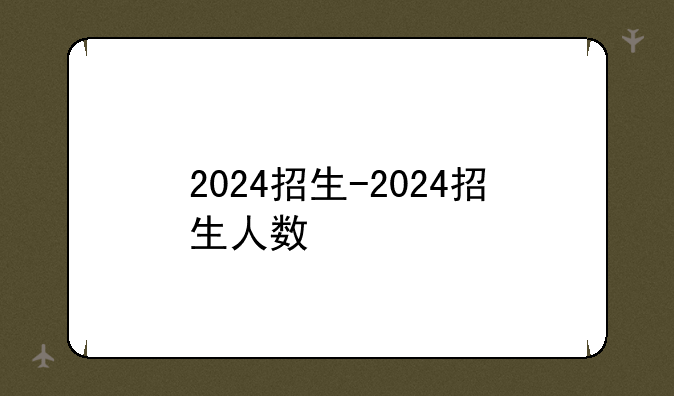2024招生-2024招生人数