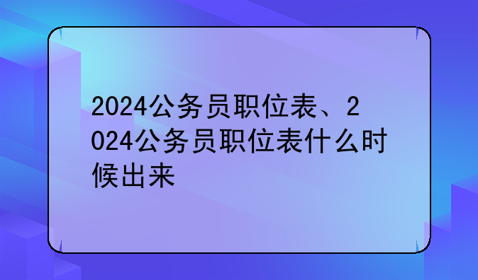 2024公务员职位表、2024公务员职位表什么时候出来