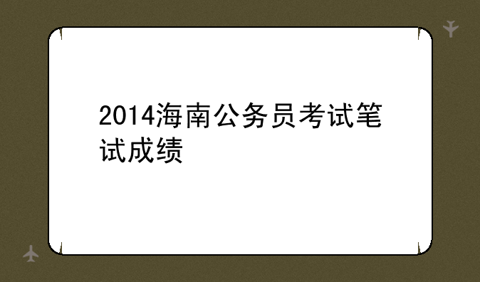 2014海南公务员考试笔试成绩