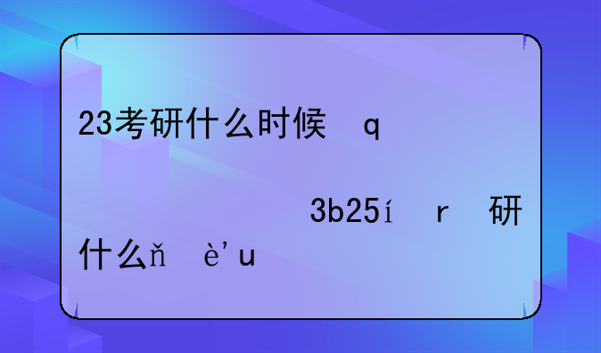 23考研什么时候出成绩—23届考研初试时间