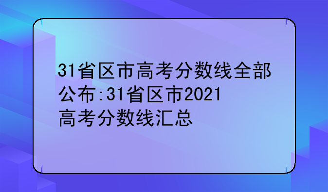 31省区市高考分数线全部公布:31省区市2021高考分数线汇总