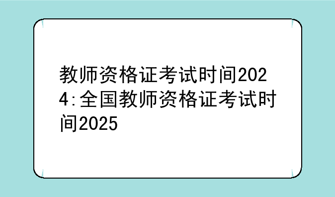 教师资格证考试时间2024:全国教师资格证考试时间2025