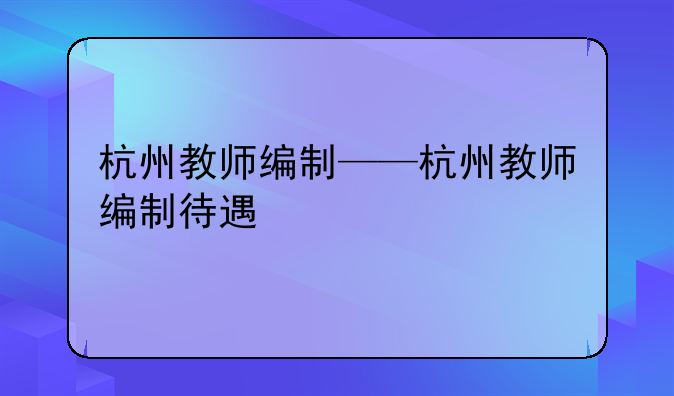 杭州教师编制——杭州教师编制待遇