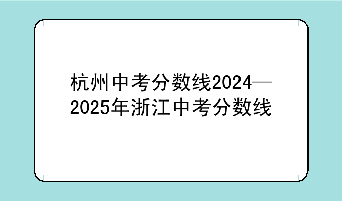 杭州中考分数线2024—2025年浙江中考分数线