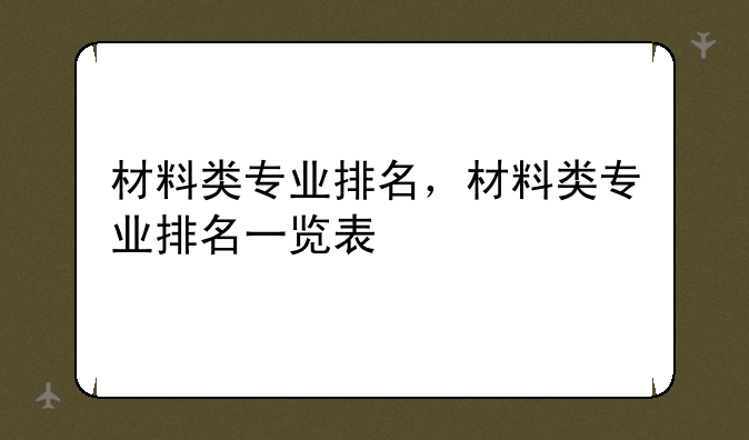 材料类专业排名，材料类专业排名一览表