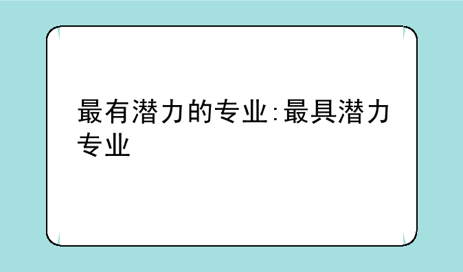 最有潜力的专业:最具潜力专业