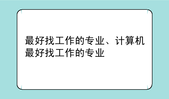 最好找工作的专业、计算机最好找工作的专业