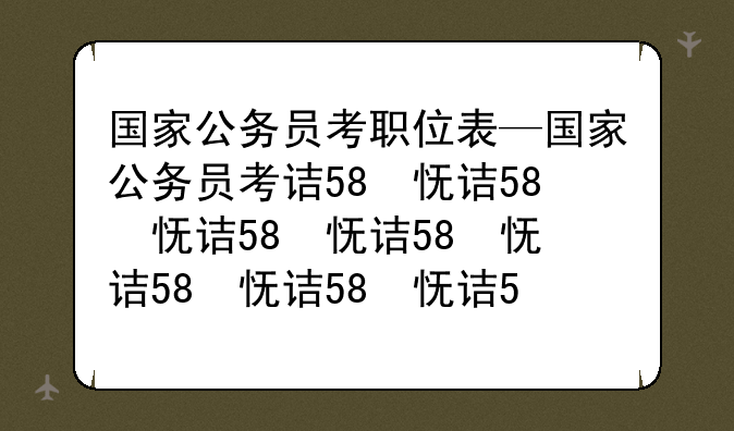 国家公务员考职位表—国家公务员考试招考职位