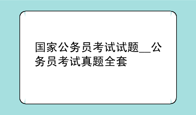 国家公务员考试试题__公务员考试真题全套