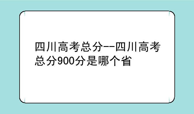 四川高考总分--四川高考总分900分是哪个省