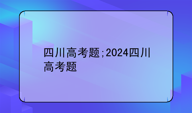 四川高考题;2024四川高考题