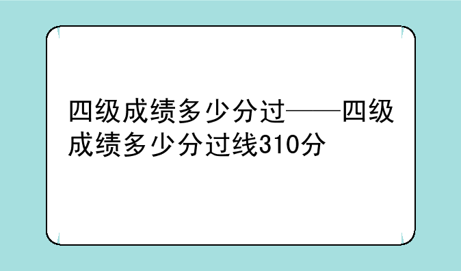 四级成绩多少分过——四级成绩多少分过线310分