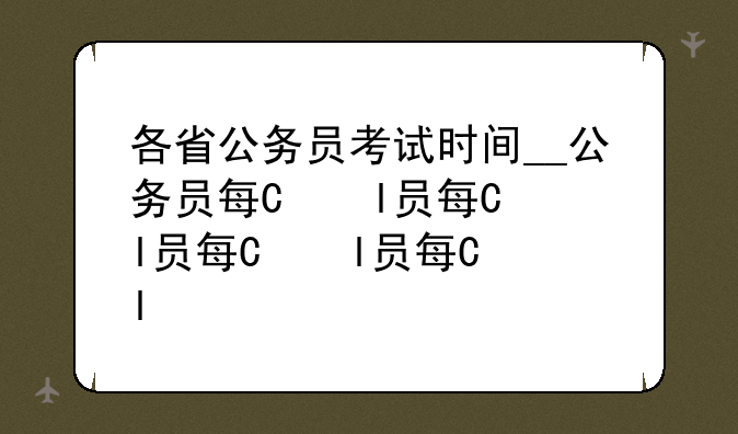 各省公务员考试时间__公务员每年考试时间