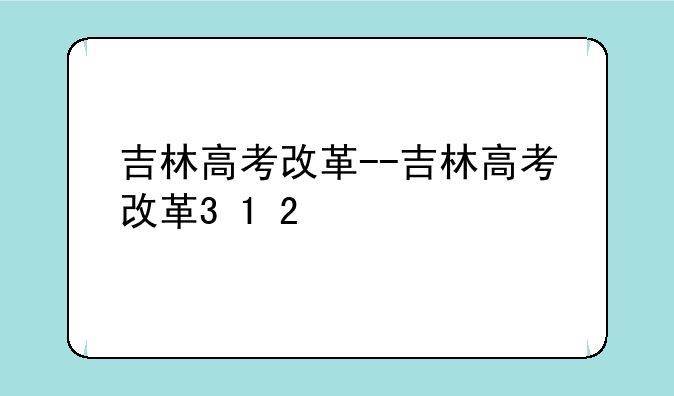 吉林高考改革--吉林高考改革3+1+2