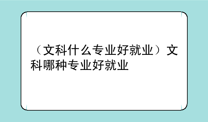 （文科什么专业好就业）文科哪种专业好就业