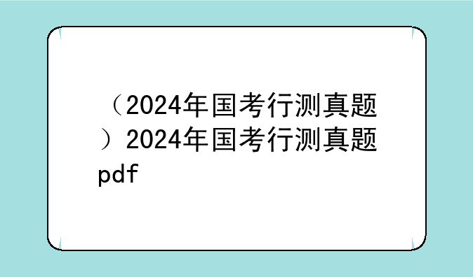 （2024年国考行测真题）2024年国考行测真题pdf