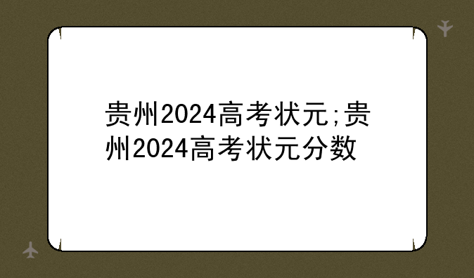 贵州2024高考状元;贵州2024高考状元分数