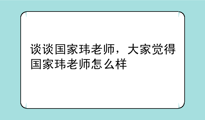 谈谈国家玮老师，大家觉得国家玮老师怎么样