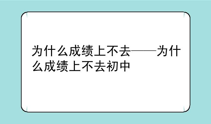 为什么成绩上不去——为什么成绩上不去初中