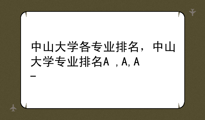 中山大学各专业排名，中山大学专业排名A+,A,A-