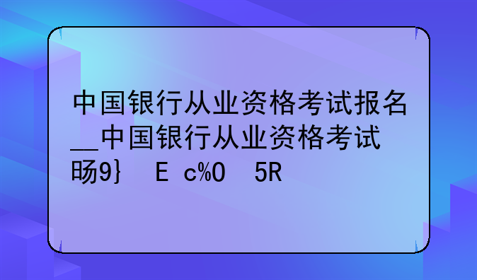 中国银行从业资格考试报名__中国银行从业资格考试时间安排