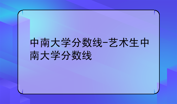 中南大学分数线-艺术生中南大学分数线