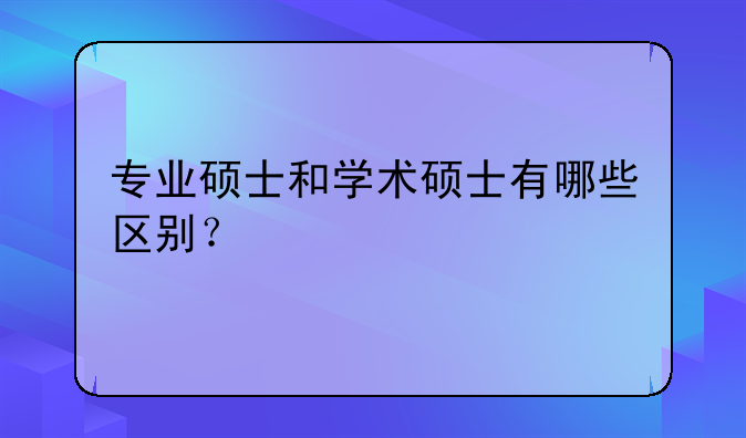 专业硕士和学术硕士有哪些区别？