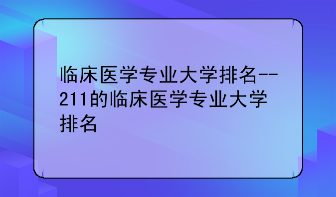 临床医学专业大学排名--211的临床医学专业大学排名