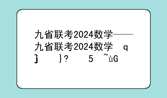 九省联考2024数学——九省联考2024数学试卷电子版