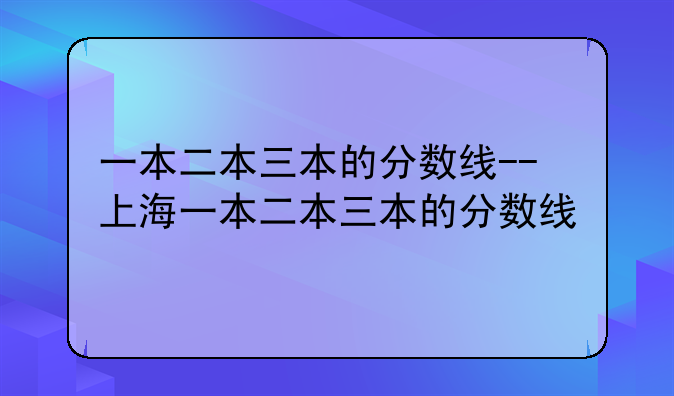 一本二本三本的分数线--上海一本二本三本的分数线
