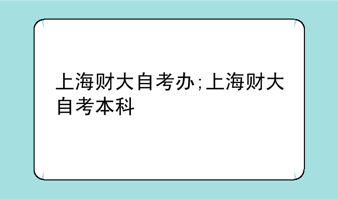 上海财大自考办;上海财大自考本科