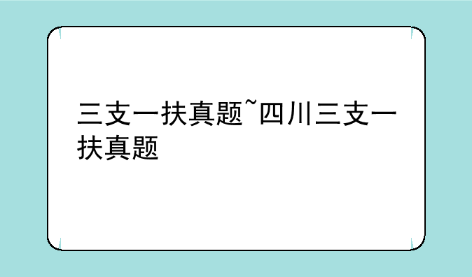 三支一扶真题~四川三支一扶真题