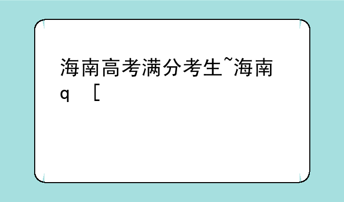 海南高考满分考生~海南省高考满分考生
