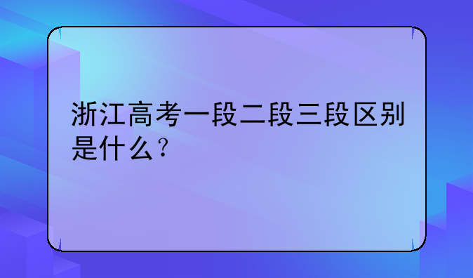 浙江高考一段二段三段区别是什么？