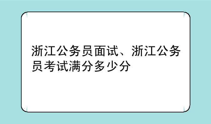 浙江公务员面试、浙江公务员考试满分多少分
