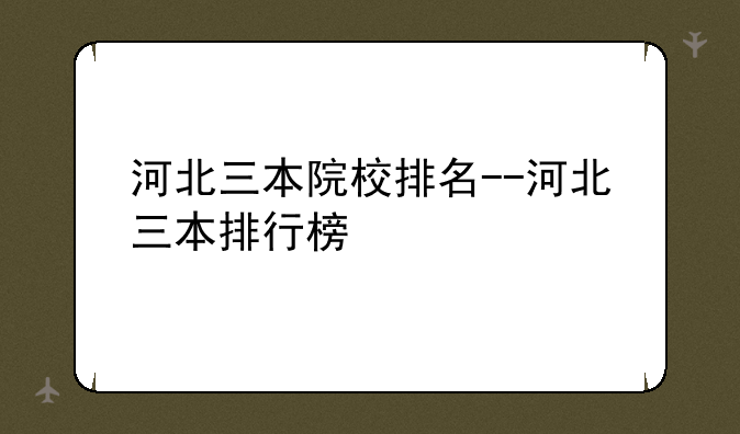 河北三本院校排名--河北三本排行榜