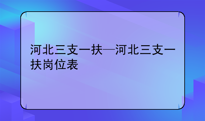 河北三支一扶—河北三支一扶岗位表