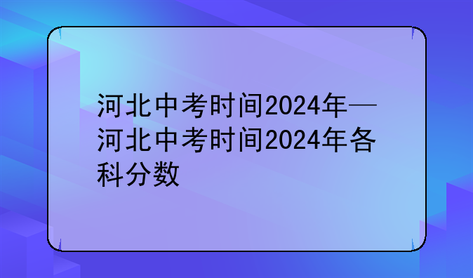 河北中考时间2024年—河北中考时间2024年各科分数
