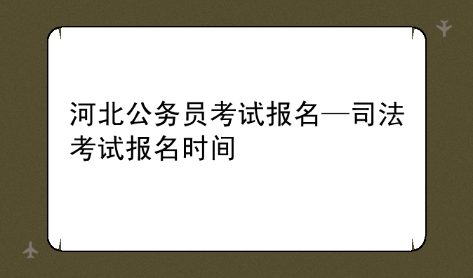 河北公务员考试报名—司法考试报名时间