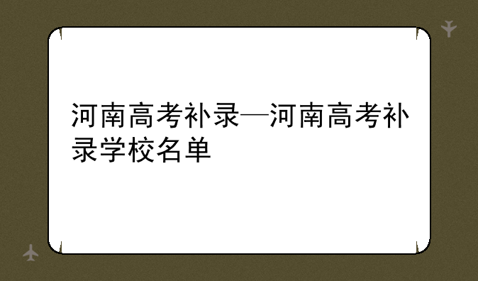 河南高考补录—河南高考补录学校名单
